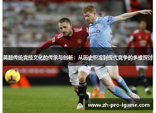 英超传统竞技文化的传承与创新:从历史积淀到现代竞争的多维探讨 英超传统竞技文化的传承与创新:从历史积淀到现代竞争的多维探讨