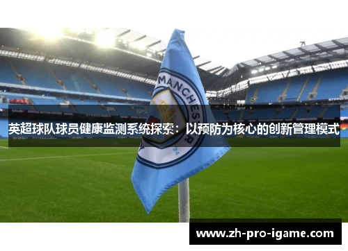 英超球队球员健康监测系统探索:以预防为核心的创新管理模式 英超球队球员健康监测系统探索:以预防为核心的创新管理模式