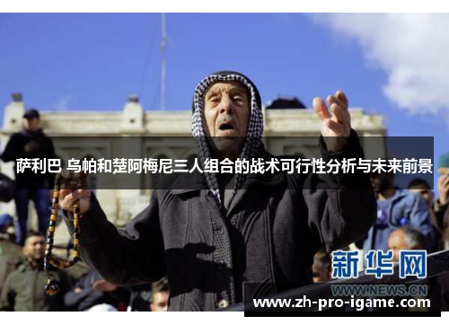 萨利巴 乌帕和楚阿梅尼三人组合的战术可行性分析与未来前景