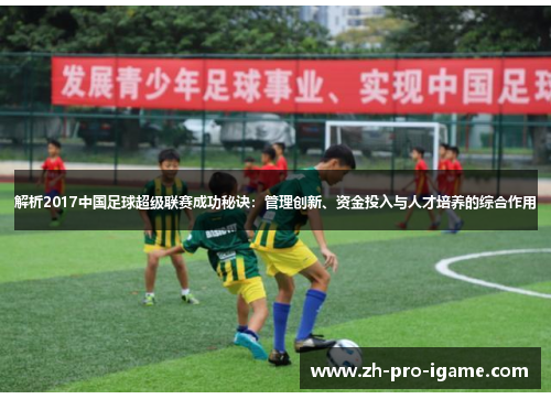 解析2017中国足球超级联赛成功秘诀:管理创新、资金投入与人才培养的综合作用 解析2017中国足球超级联赛成功秘诀:管理创新、资金投入与人才培养的综合作用