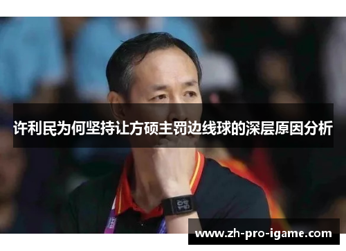 许利民为何坚持让方硕主罚边线球的深层原因分析 许利民为何坚持让方硕主罚边线球的深层原因分析