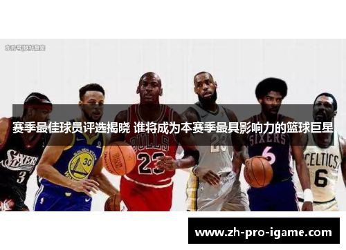 赛季最佳球员评选揭晓 谁将成为本赛季最具影响力的篮球巨星 赛季最佳球员评选揭晓 谁将成为本赛季最具影响力的篮球巨星