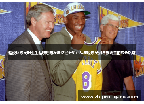 超级杯球员职业生涯规划与发展路径分析:从年轻球员到顶级明星的成长轨迹 超级杯球员职业生涯规划与发展路径分析:从年轻球员到顶级明星的成长轨迹