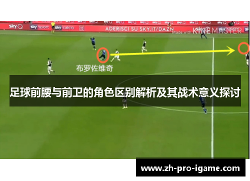 足球前腰与前卫的角色区别解析及其战术意义探讨 足球前腰与前卫的角色区别解析及其战术意义探讨