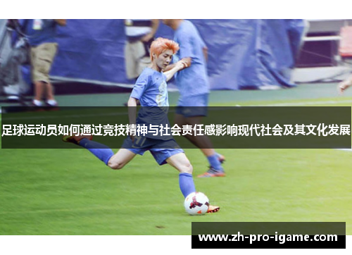 足球运动员如何通过竞技精神与社会责任感影响现代社会及其文化发展 足球运动员如何通过竞技精神与社会责任感影响现代社会及其文化发展