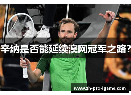 辛纳是否能延续澳网冠军之路？