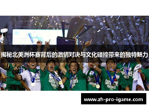 揭秘北美洲杯赛背后的激情对决与文化碰撞带来的独特魅力 揭秘北美洲杯赛背后的激情对决与文化碰撞带来的独特魅力