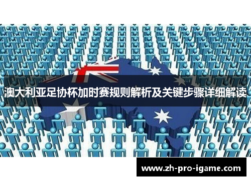 澳大利亚足协杯加时赛规则解析及关键步骤详细解读 澳大利亚足协杯加时赛规则解析及关键步骤详细解读