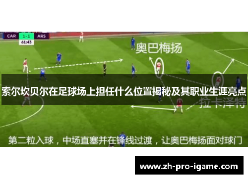 索尔坎贝尔在足球场上担任什么位置揭秘及其职业生涯亮点 索尔坎贝尔在足球场上担任什么位置揭秘及其职业生涯亮点