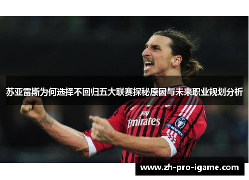 苏亚雷斯为何选择不回归五大联赛探秘原因与未来职业规划分析