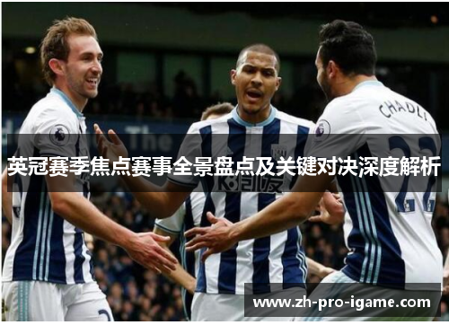 英冠赛季焦点赛事全景盘点及关键对决深度解析 英冠赛季焦点赛事全景盘点及关键对决深度解析