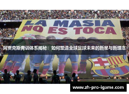 阿贾克斯青训体系揭秘：如何塑造全球足球未来的新星与新理念