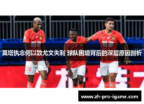 莫塔执念何以致尤文失利 球队困境背后的深层原因剖析