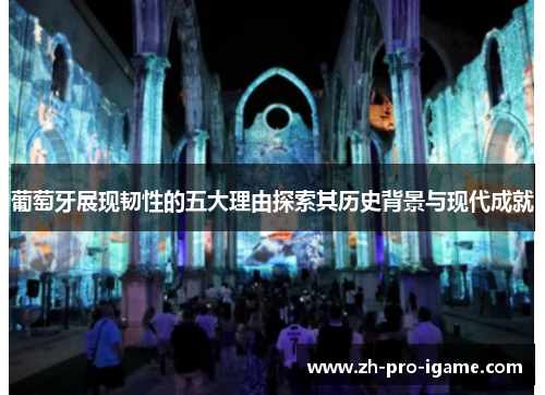 葡萄牙展现韧性的五大理由探索其历史背景与现代成就