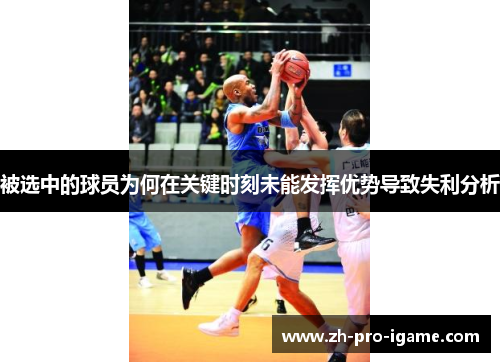 被选中的球员为何在关键时刻未能发挥优势导致失利分析