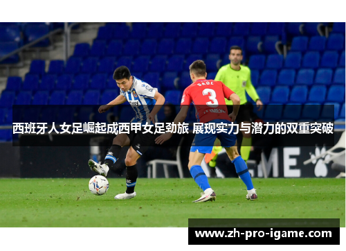 西班牙人女足崛起成西甲女足劲旅 展现实力与潜力的双重突破 西班牙人女足崛起成西甲女足劲旅 展现实力与潜力的双重突破