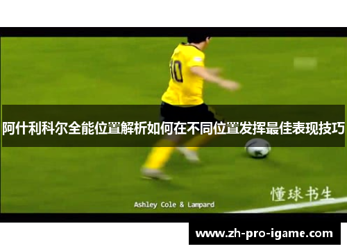 阿什利科尔全能位置解析如何在不同位置发挥最佳表现技巧 阿什利科尔全能位置解析如何在不同位置发挥最佳表现技巧