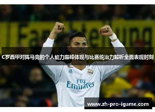 C罗西甲对阵马竞的个人能力巅峰体现与比赛统治力解析全面表现时刻