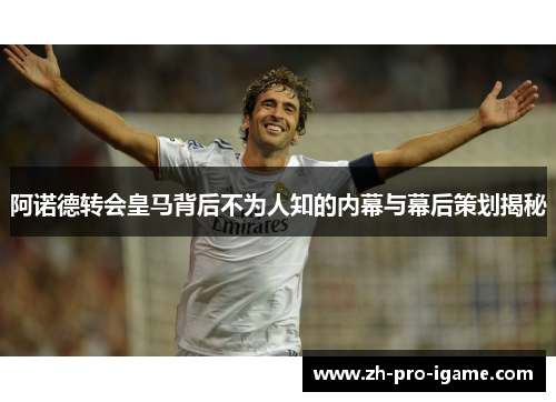 阿诺德转会皇马背后不为人知的内幕与幕后策划揭秘