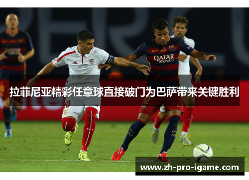 拉菲尼亚精彩任意球直接破门为巴萨带来关键胜利 拉菲尼亚精彩任意球直接破门为巴萨带来关键胜利