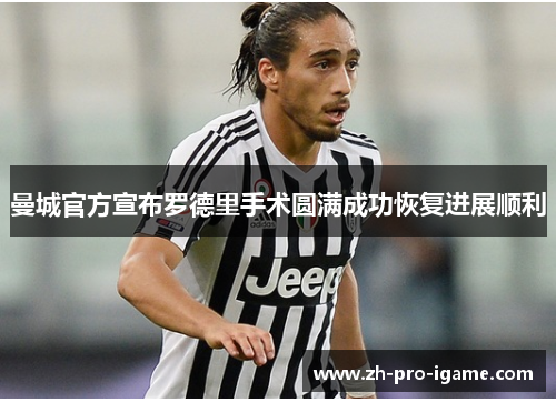 曼城官方宣布罗德里手术圆满成功恢复进展顺利 曼城官方宣布罗德里手术圆满成功恢复进展顺利