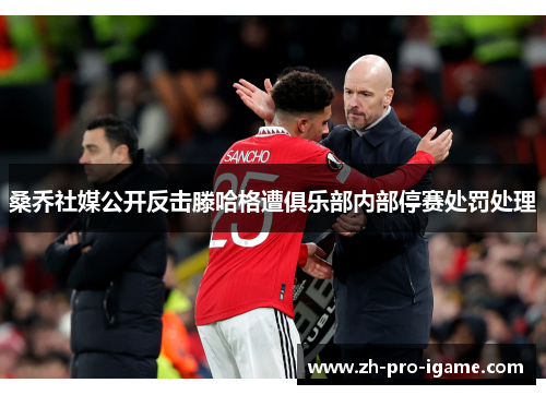 桑乔社媒公开反击滕哈格遭俱乐部内部停赛处罚处理