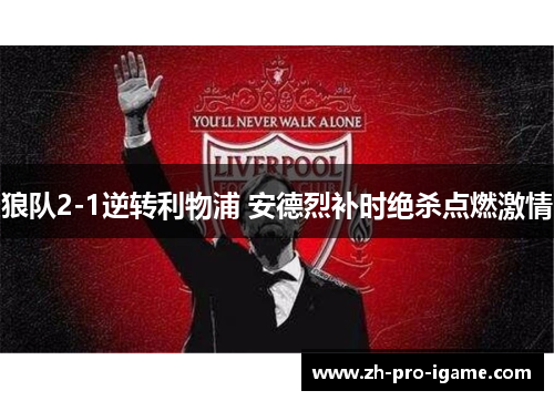 狼队2-1逆转利物浦 安德烈补时绝杀点燃激情 狼队2-1逆转利物浦 安德烈补时绝杀点燃激情