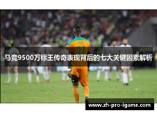 马竞9500万标王传奇表现背后的七大关键因素解析