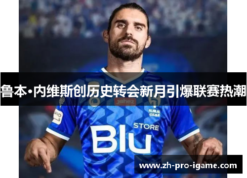 鲁本·内维斯创历史转会新月引爆联赛热潮