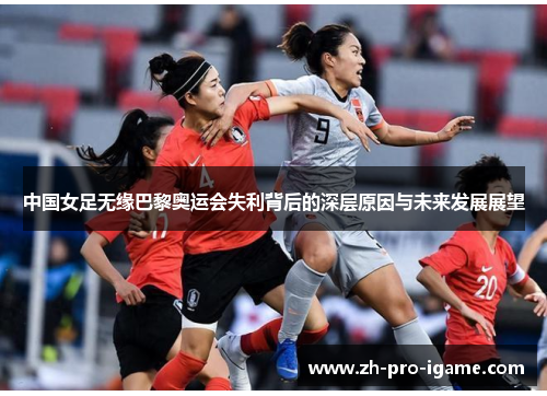中国女足无缘巴黎奥运会失利背后的深层原因与未来发展展望