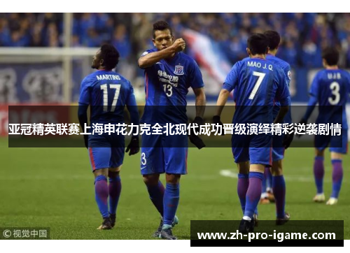 亚冠精英联赛上海申花力克全北现代成功晋级演绎精彩逆袭剧情