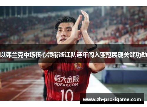 以弗兰克中场核心领衔浙江队连年闯入亚冠展现关键功勋