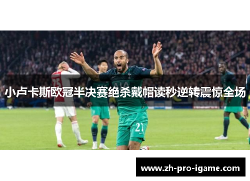 小卢卡斯欧冠半决赛绝杀戴帽读秒逆转震惊全场