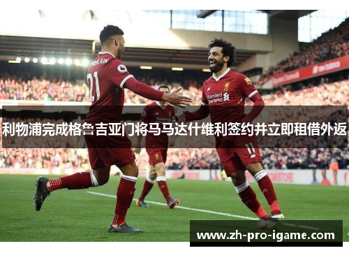 利物浦完成格鲁吉亚门将马马达什维利签约并立即租借外返 利物浦完成格鲁吉亚门将马马达什维利签约并立即租借外返